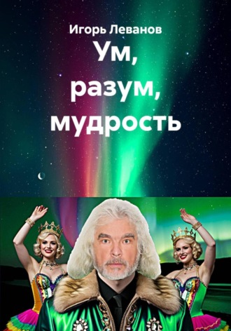 Игорь Леванов. Ум, разум, мудрость