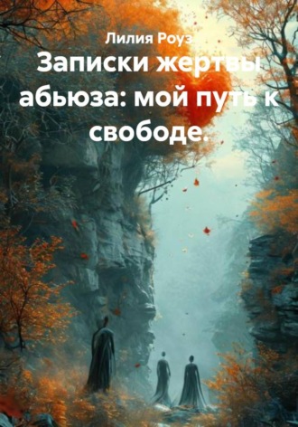 Лилия Роуз. Записки жертвы абьюза: мой путь к свободе