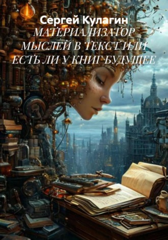 Сергей Михайлович Кулагин. Материализатор мыслей в текст или есть ли у книг будущее
