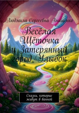 Людмила Сергеевна Анищенко. Весёлая Щёточка и Затерянный город Улыбок