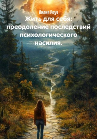 Лилия Роуз. Жить для себя: преодоление последствий психологического насилия