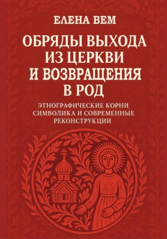 Елена Вем. Обряды выхода из церкви и возвращения в род. Этнографические корни, символика и современные реконструкции