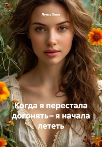 Луиса Хьюз. Когда я перестала догонять – я начала лететь