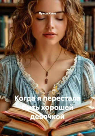 Луиса Хьюз. Когда я перестала быть хорошей девочкой