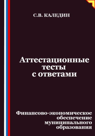 Сергей Каледин. Аттестационные тесты с ответами. Финансово-экономическое обеспечение муниципального образования