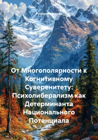 Руслан Нерсесян. От Многополярности к Когнитивному Суверенитету: Психолиберализм как Детерминанта Национального Потенциала