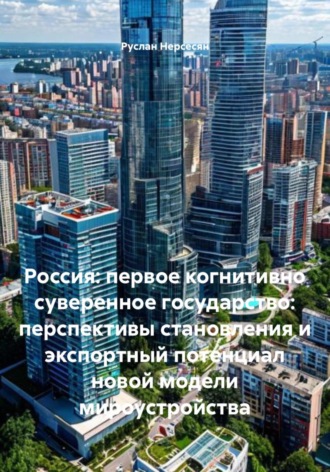 Руслан Нерсесян. Россия: первое когнитивно суверенное государство: перспективы становления и экспортный потенциал новой модели мироустройства