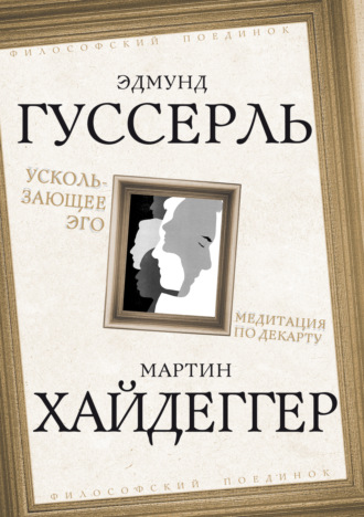 Мартин Хайдеггер. Ускользающее Эго. Медитация по Декарту