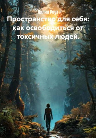 Лилия Роуз. Пространство для себя: как освободиться от токсичных людей
