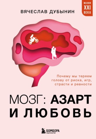 Мозг: азарт и любовь. Почему мы теряем голову от риска, игр, страсти и ревности. 