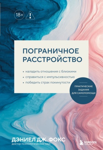 Дэниел Дж. Фокс. Пограничное расстройство. Практические задания для самопомощи. Наладить отношения с близкими, справиться с импульсивностью, победить страх покинутости