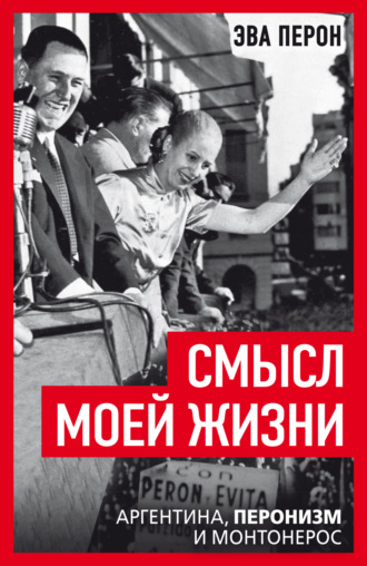 Смысл моей жизни. Аргентина, перонизм и Монтонерос. Эва Перон