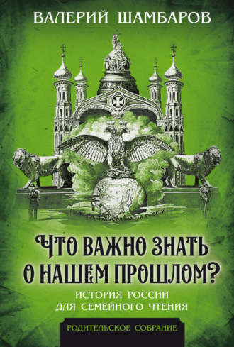 Валерий Шамбаров. Что важно знать о нашем прошлом? История России для семейного чтения