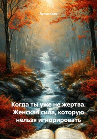 Луиса Хьюз. Когда ты уже не жертва. Женская сила, которую нельзя игнорировать