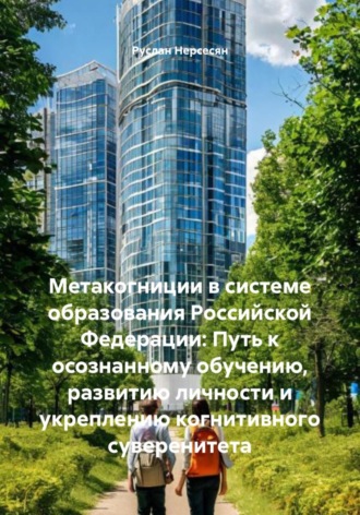 Руслан Нерсесян. Метакогниции в системе образования Российской Федерации: Путь к осознанному обучению, развитию личности и укреплению когнитивного суверенитета