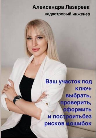 Александра Лазарева. Ваш участок под ключ: Как выбрать, проверить, оформить и построить без рисков и ошибок