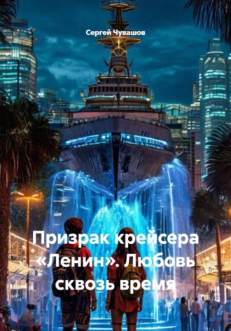Сергей Чувашов. Призрак крейсера «Ленин». Любовь сквозь время