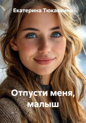 Екатерина Тюкавкина. Отпусти меня, малыш