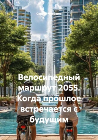 Сергей Чувашов. Велосипедный маршрут 2055. Когда прошлое встречается с будущим
