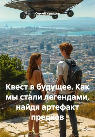 Сергей Чувашов. Квест в будущее. Как мы стали легендами, найдя артефакт предков