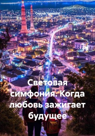 Сергей Чувашов. Световая симфония. Когда любовь зажигает будущее
