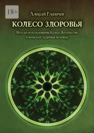Алексей Михайлович Глазачев. Колесо здоровья. Методы использования Колеса Могущества в вопросах здоровья человека