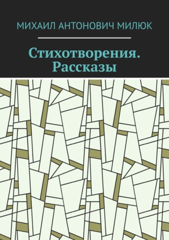 Стихотворения. Рассказы. Михаил Антонович Милюк
