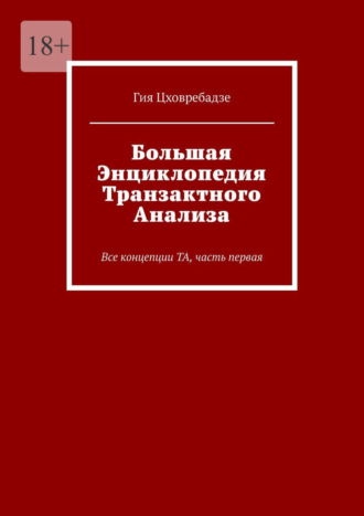 Гия Цховребадзе. Большая энциклопедия транзактного анализа. Все концепции ТА, часть первая