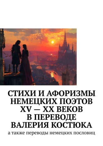 Генрих Гейне. Стихи и афоризмы немецких поэтов XV – XX веков в переводе Валерия Костюка. А также переводы немецких пословиц