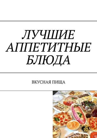 Марина Сергеевна Аглоненко. Лучшие аппетитные блюда. Вкусная пища