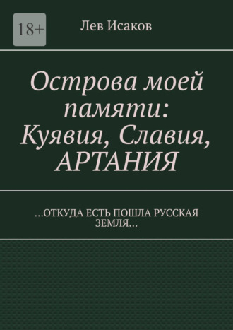 Лев Алексеевич Исаков. Острова моей памяти: Куявия, Славия, Артания. «Откуда есть пошла Русская земля…»