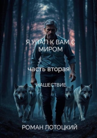 Я упал к вам с миром. Часть вторая. Нашествие. Роман Лотоцкий