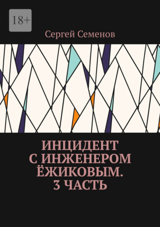 Сергей Семенов. Инцидент с инженером Ёжиковым. 3 часть