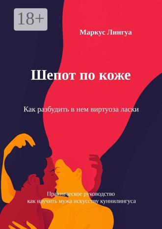 Маркус Лингуа. Шепот по коже. Как разбудить в нем виртуоза ласки. Практическое руководство, как научить мужа искусству куннилингуса