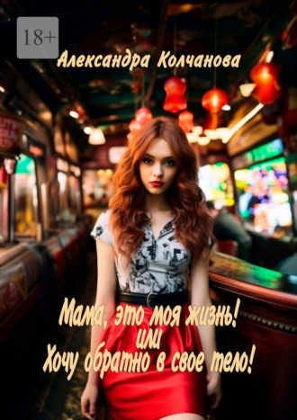 Александра Колчанова. Мама, это моя жизнь! Или хочу обратно в свое тело!