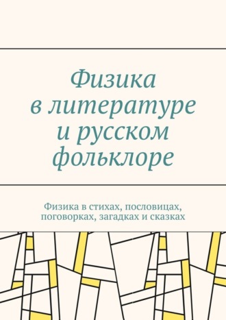 Физика в литературе и русском фольклоре. Физика в стихах, пословицах, поговорках, загадках и сказках. Сергей Чугунов