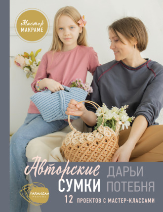 Дарья Потебня. Мастер макраме. Авторские сумки. 12 проектов с мастер-классами