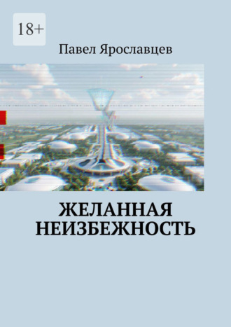 Павел Валерьевич Ярославцев. Желанная неизбежность. Фантастический роман