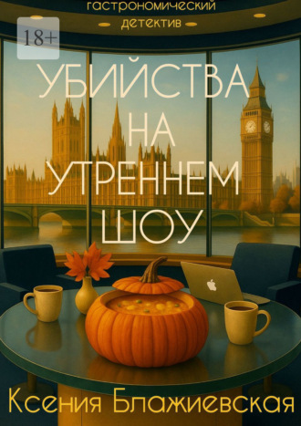 Ксения Блажиевская. Убийства на «Утреннем шоу». Гастрономический детектив