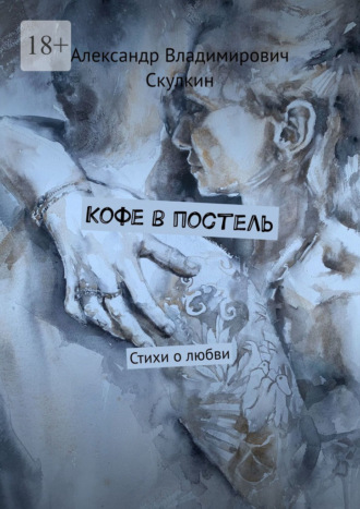 Александр Владимирович Скулкин. Кофе в постель. Стихи о любви