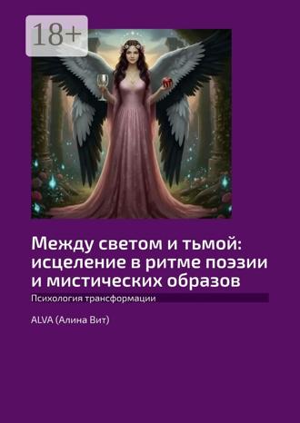 Alva (Алина Вит). Между светом и тьмой: исцеление в ритме поэзии и мистических образов. Психология трансформации