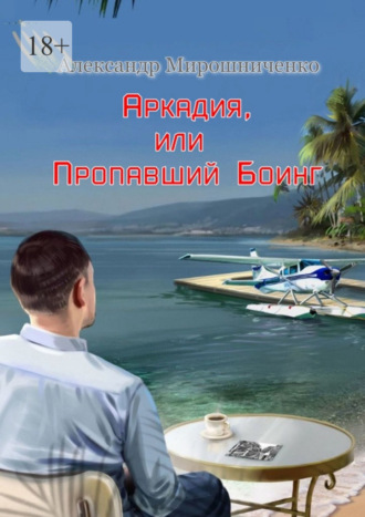 Александр Мирошниченко. Аркадия, или Пропавший Боинг