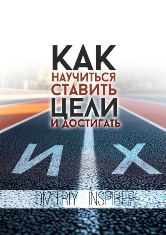 Как научиться ставить цели и достигать их. Dmitriy Inspirer