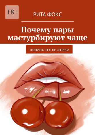 Рита Фокс. Почему пары мастурбируют чаще. Тишина после любви