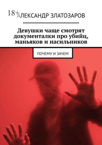 Александр Златозаров. Девушки чаще смотрят документалки про убийц, маньяков и насильников. Почему и зачем