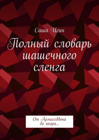 Саша Игин. Полный словарь шашечного сленга. От Армагеддона до якоря…
