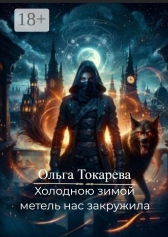 Ольга Токарева. Холодною зимой метель нас закружила. 6-й заключитальный том цикла «Безжизненно стучат не любящих два сердца»