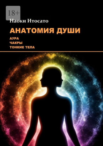 Наоки Итосато. Анатомия Души: Аура, Чакры, Тонкие Тела