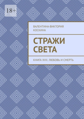 Валентина-Виктория Коскина. Стражи Света. Книга XVII. Любовь и смерть