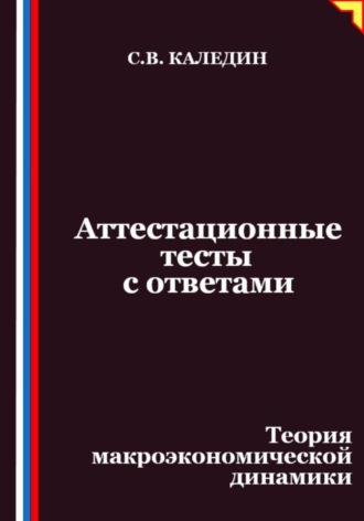 Аттестационные тесты с ответами. Теория макроэкономической динамики. Сергей Каледин